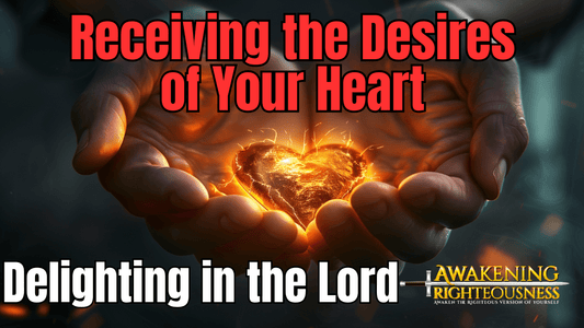 Delighting in the Lord: Receiving the Desires of Your Heart - Awakening Righteousness